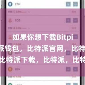 如果你想下载Bitpie钱包比特派钱包，比特派官网，比特派下载，比特派，比特派冷钱包