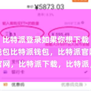 比特派登录如果你想下载Bitpie钱包比特派钱包，比特派官网，比特派下载，比特派，比特派冷钱包