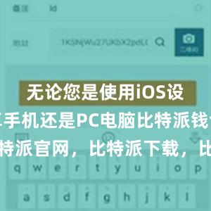 无论您是使用iOS设备、安卓手机还是PC电脑比特派钱包，比特派官网，比特派下载，比特派，比特派冷钱包