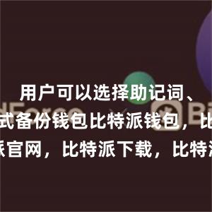 用户可以选择助记词、私钥等方式备份钱包比特派钱包，比特派官网，比特派下载，比特派，比特派冷钱包