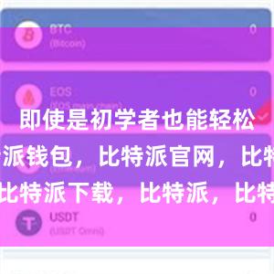 即使是初学者也能轻松上手比特派钱包，比特派官网，比特派下载，比特派，比特派冷钱包