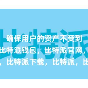 确保用户的资产不受到恶意攻击比特派钱包，比特派官网，比特派下载，比特派，比特派冷钱包