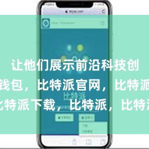 让他们展示前沿科技创新比特派钱包，比特派官网，比特派下载，比特派，比特派冷钱包