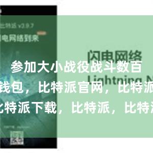 参加大小战役战斗数百次比特派钱包，比特派官网，比特派下载，比特派，比特派冷钱包