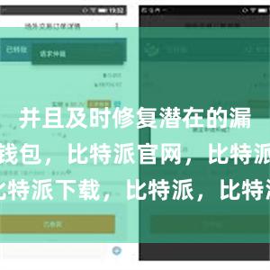 并且及时修复潜在的漏洞比特派钱包，比特派官网，比特派下载，比特派，比特派冷钱包