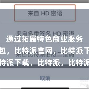 通过拓展特色商业服务比特派钱包，比特派官网，比特派下载，比特派，比特派冷钱包