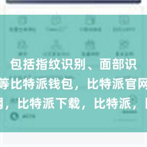 包括指纹识别、面部识别、密码等比特派钱包，比特派官网，比特派下载，比特派，比特派冷钱包