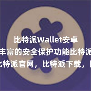 比特派Wallet安卓版还提供了丰富的安全保护功能比特派钱包，比特派官网，比特派下载，比特派，比特派冷钱包