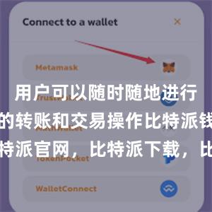 用户可以随时随地进行数字货币的转账和交易操作比特派钱包，比特派官网，比特派下载，比特派，比特派冷钱包
