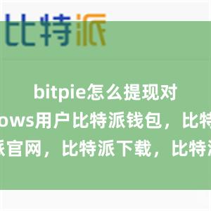 bitpie怎么提现对于Windows用户比特派钱包，比特派官网，比特派下载，比特派，比特派冷钱包