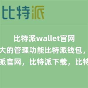 比特派wallet官网版还具有强大的管理功能比特派钱包，比特派官网，比特派下载，比特派，比特派冷钱包