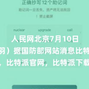 人民网北京7月10日电 （陈羽）据国防部网站消息比特派钱包，比特派官网，比特派下载，比特派，比特派冷钱包