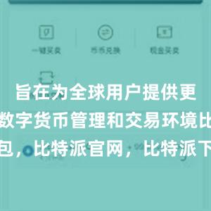 旨在为全球用户提供更加灵活的数字货币管理和交易环境比特派钱包，比特派官网，比特派下载，比特派，比特派冷钱包