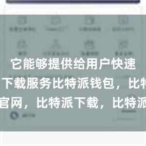 它能够提供给用户快速、稳定的下载服务比特派钱包，比特派官网，比特派下载，比特派，比特派冷钱包